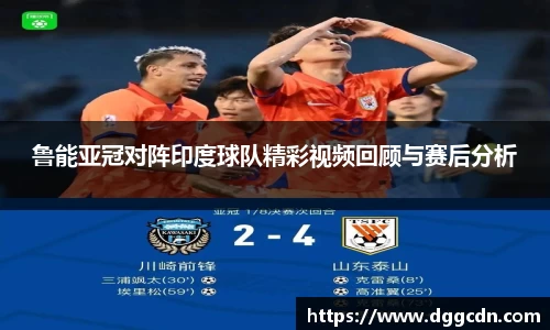 鲁能亚冠对阵印度球队精彩视频回顾与赛后分析