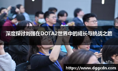 深度探讨刘强在DOTA2世界中的成长与挑战之路