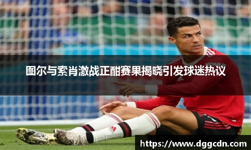 图尔与索肖激战正酣赛果揭晓引发球迷热议